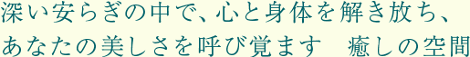 深い安らぎの中で、心と身体を解き放ち、あなたの美しさを呼び覚ます  癒しの空間